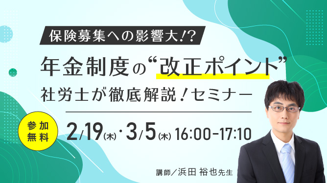 ◆2/19・3/5開催◆保険募集への影響大！？年金制度の“改正ポイント”を社労士が徹底解説！オンラインセミナー